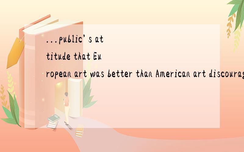 ...public’s attitude that European art was better than American art discouraged and infuriated American artists.