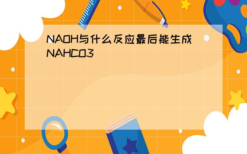 NAOH与什么反应最后能生成NAHCO3