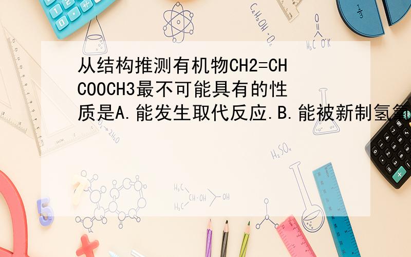 从结构推测有机物CH2=CHCOOCH3最不可能具有的性质是A.能发生取代反应.B.能被新制氢氧化铜悬浊液氧化.A为什么对,不是含有碳碳双键的不能发生取代反应吗