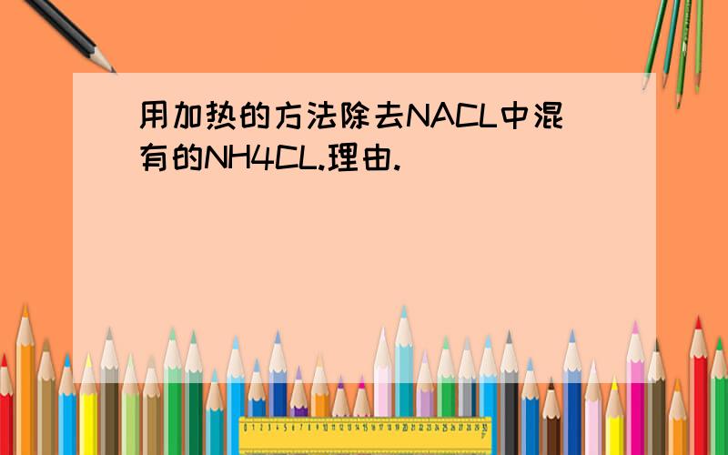 用加热的方法除去NACL中混有的NH4CL.理由.