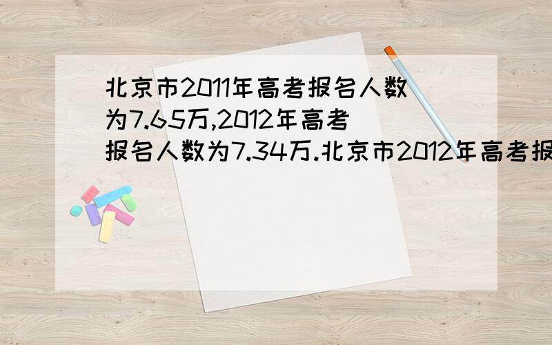 北京市2011年高考报名人数为7.65万,2012年高考报名人数为7.34万.北京市2012年高考报名人数比2011年减少百分之几?(百分号前保留一位小数)