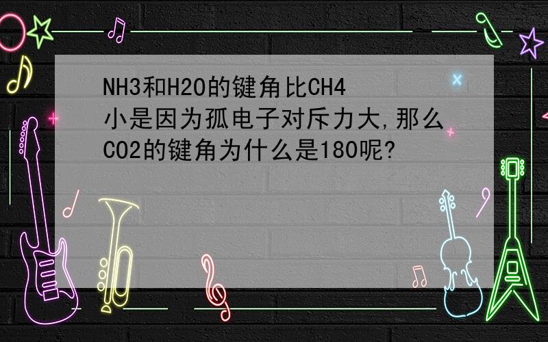 NH3和H2O的键角比CH4小是因为孤电子对斥力大,那么CO2的键角为什么是180呢?