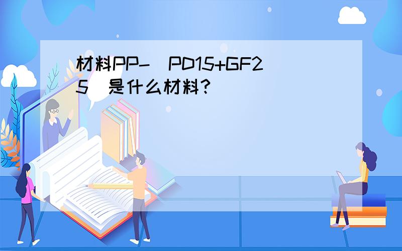 材料PP-（PD15+GF25)是什么材料?
