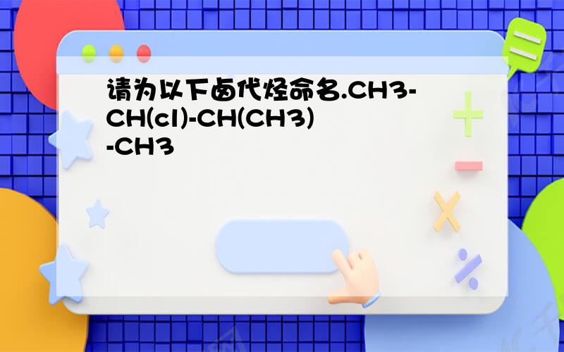 请为以下卤代烃命名.CH3-CH(cl)-CH(CH3)-CH3