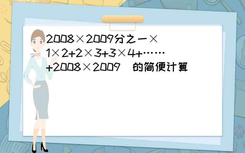 2008×2009分之一×(1×2+2×3+3×4+……+2008×2009）的简便计算