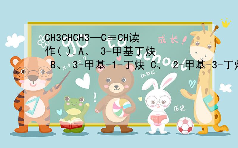 CH3CHCH3—C≡CH读作( ).A、 3-甲基丁炔 B、 3-甲基-1-丁炔 C、 2-甲基-3-丁炔 D、 异丙基乙炔多选