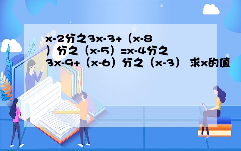 x-2分之3x-3+（x-8）分之（x-5）=x-4分之3x-9+（x-6）分之（x-3） 求x的值