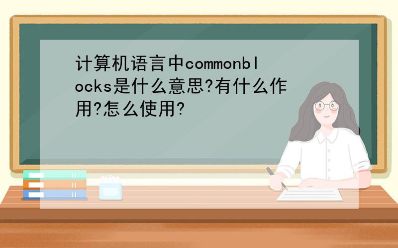 计算机语言中commonblocks是什么意思?有什么作用?怎么使用?