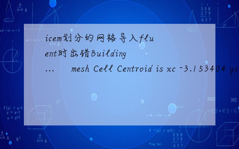 icem划分的网格导入fluent时出错Building...     mesh Cell Centroid is xc -3.153404 yc -1.068314 zc 0.472299WARNING:cell 0 of thread 9 has NULL face pointer 3.       Clearing partially read grid.Error:Build Grid:Aborted due to critical error.E