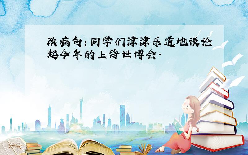 改病句：同学们津津乐道地谈论起今年的上海世博会.