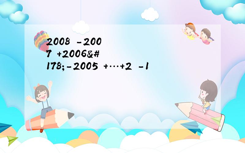 2008²-2007²+2006²－2005²＋…＋2²－1
