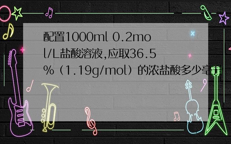 配置1000ml 0.2mol/L盐酸溶液,应取36.5%（1.19g/mol）的浓盐酸多少毫升