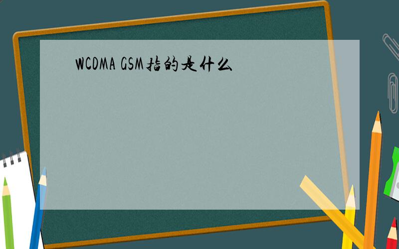 WCDMA GSM指的是什么