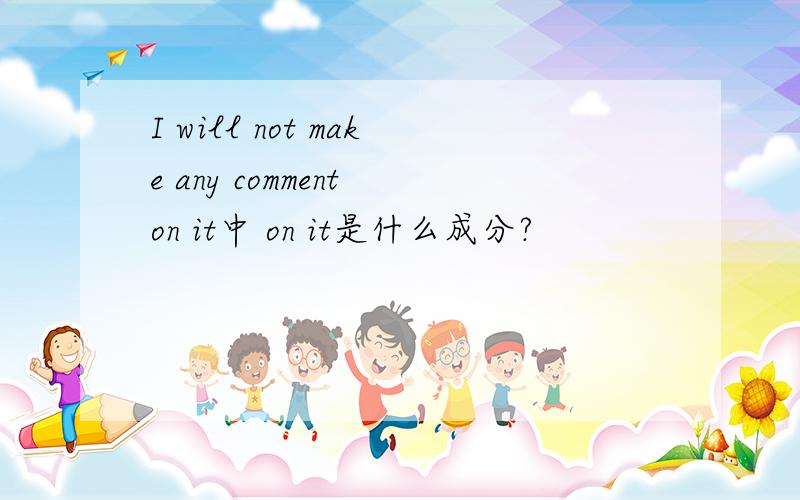 I will not make any comment on it中 on it是什么成分?
