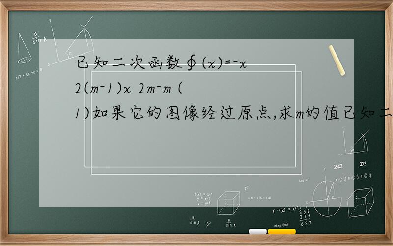已知二次函数∮(x)=-x 2(m-1)x 2m-m (1)如果它的图像经过原点,求m的值已知二次函数∮(x)=-x 2(m-1)x 2m-m (1)如果它的图像经过原点,求m的值.(2)如果它的图像关于x=1对称,写出函数解析式.