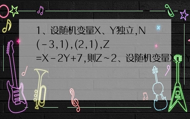 1、设随机变量X、Y独立,N(-3,1),(2,1),Z=X-2Y+7,则Z~2、设随机变量X、Y独立同分布,记U=X-Y,V=X+Y,则U和V必然（）A 独立 B 不独立 C 相关系数不为0 D 相关系数为0貌似这是概念性的问题,
