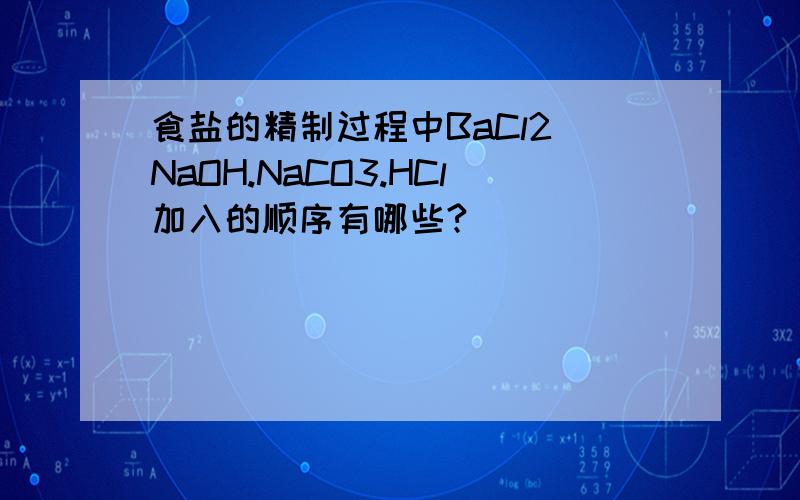 食盐的精制过程中BaCl2 NaOH.NaCO3.HCl加入的顺序有哪些?