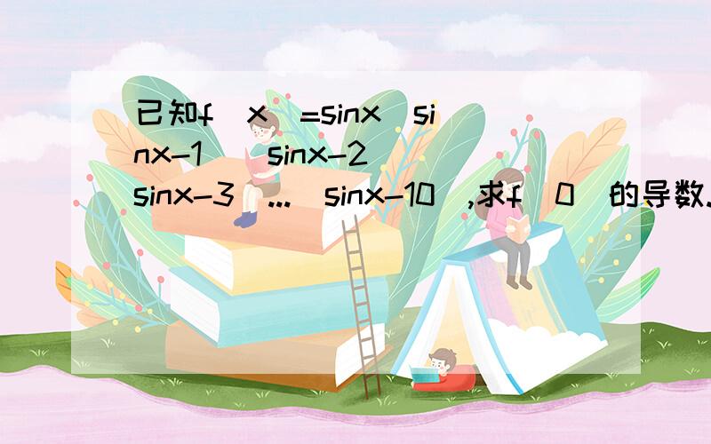 已知f(x)=sinx(sinx-1)(sinx-2)(sinx-3)...(sinx-10),求f(0)的导数.