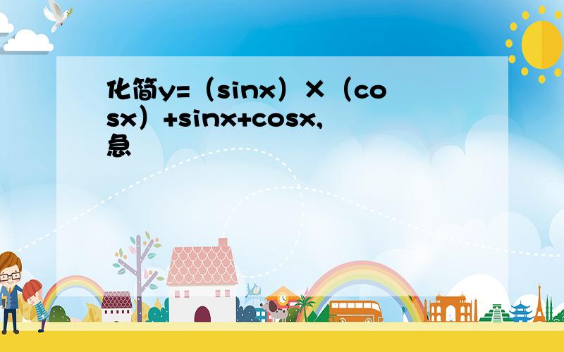 化简y=（sinx）×（cosx）+sinx+cosx,急