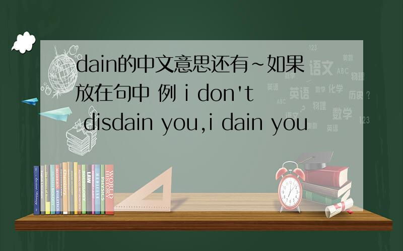 dain的中文意思还有~如果放在句中 例 i don't disdain you,i dain you