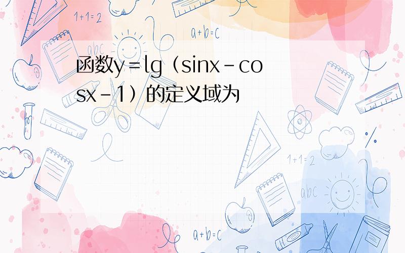 函数y＝lg（sinx-cosx-1）的定义域为