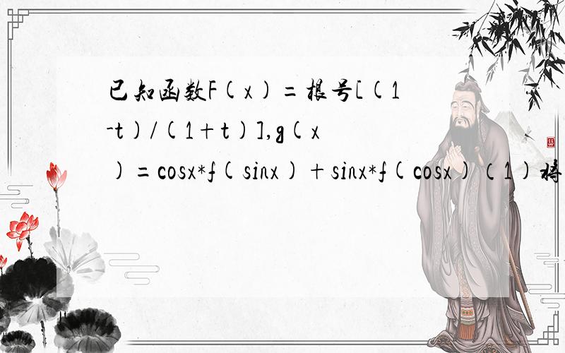 已知函数F(x)=根号[(1-t)/(1+t)],g(x)=cosx*f(sinx)+sinx*f(cosx)（1)将函数g(x)化简成Asin(wx+a)+B(A>0,w>0,a∈〔0,2π〕）的形式（2）求g(x)的值域a∈【0，2π】 x∈[0,17π/12] f(x)改为f(t)