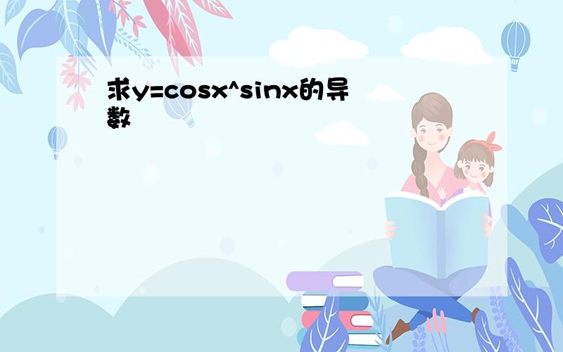 求y=cosx^sinx的导数