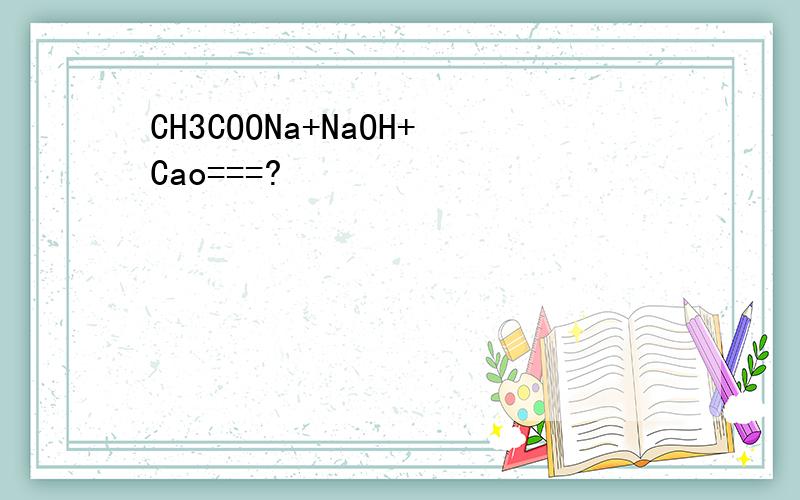 CH3COONa+NaOH+Cao===?