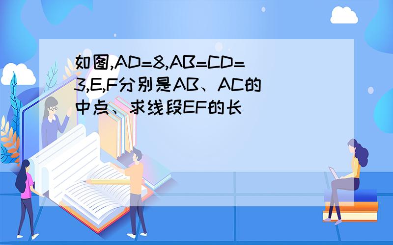如图,AD=8,AB=CD=3,E,F分别是AB、AC的中点、求线段EF的长