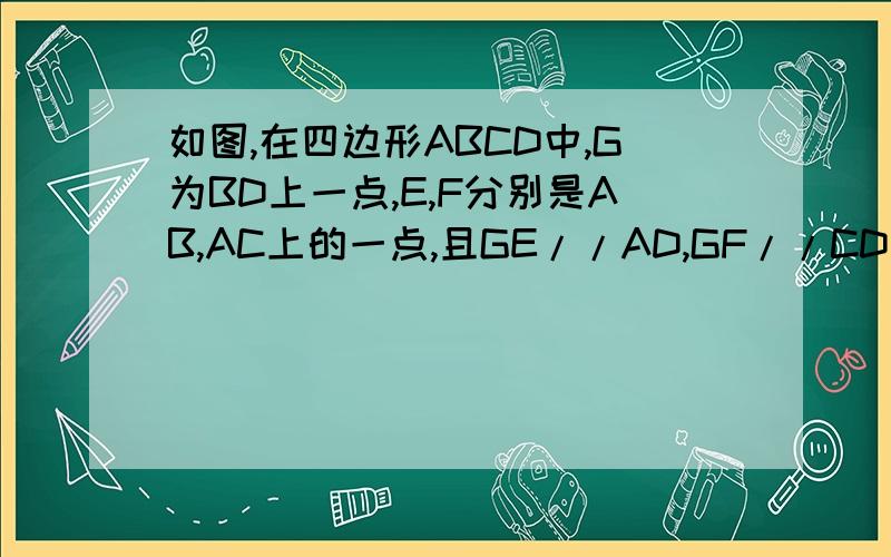 如图,在四边形ABCD中,G为BD上一点,E,F分别是AB,AC上的一点,且GE//AD,GF//CD求证：EF//AC