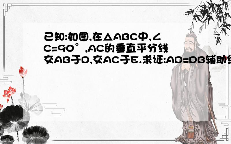 已知:如图,在△ABC中,∠C=90°,AC的垂直平分线交AB于D,交AC于E.求证:AD=DB辅助线是我自己添加的