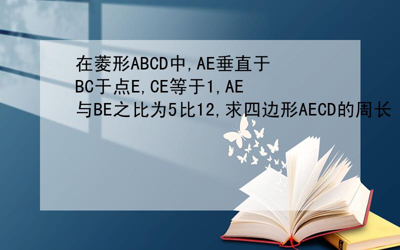 在菱形ABCD中,AE垂直于BC于点E,CE等于1,AE与BE之比为5比12,求四边形AECD的周长