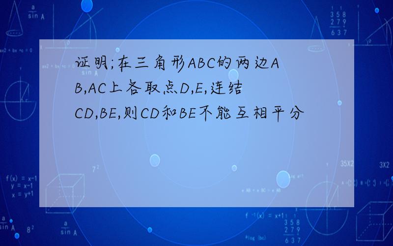 证明;在三角形ABC的两边AB,AC上各取点D,E,连结CD,BE,则CD和BE不能互相平分