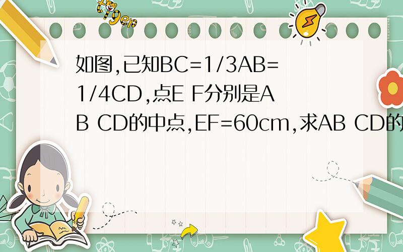 如图,已知BC=1/3AB=1/4CD,点E F分别是AB CD的中点,EF=60cm,求AB CD的长.a----e-c---b---f-----d