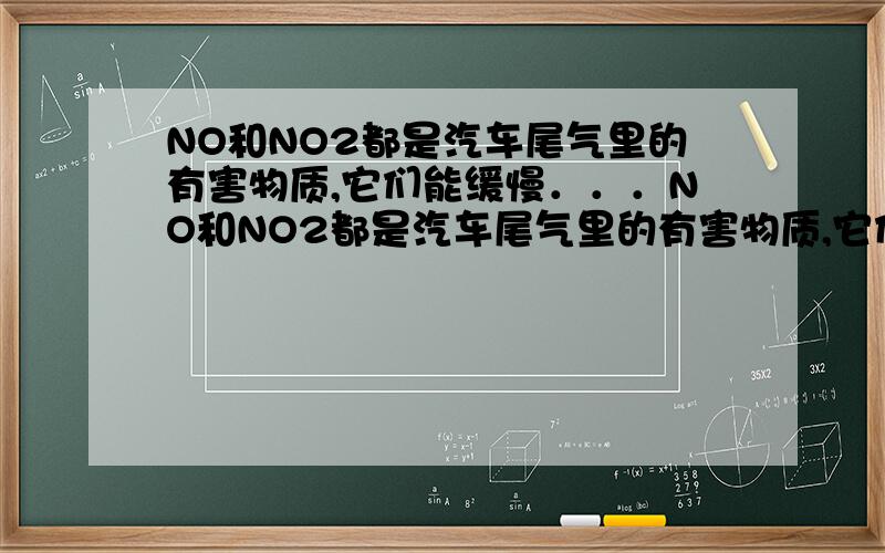 NO和NO2都是汽车尾气里的有害物质,它们能缓慢．．．NO和NO2都是汽车尾气里的有害物质,它们能缓慢地起反应生成氮和二氧化碳气,2NO+2CO=N2+2CO2,对此反应,下列叙述正确的是（双选）（ ） A、使