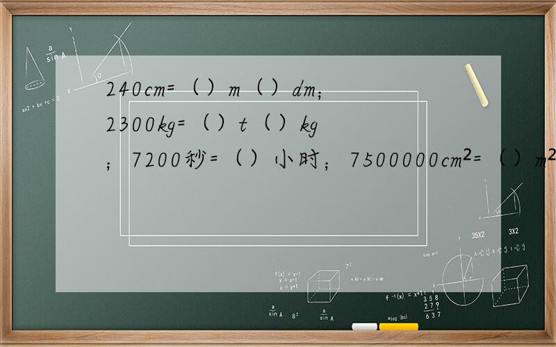240cm=（）m（）dm；2300kg=（）t（）kg；7200秒=（）小时；7500000cm²=（）m²
