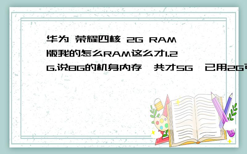 华为 荣耀四核 2G RAM版我的怎么RAM这么才1.2G.说8G的机身内存一共才5G,已用2G可用3G,运行机身内存都少