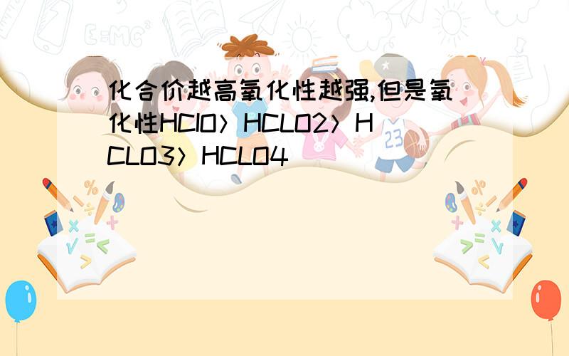 化合价越高氧化性越强,但是氧化性HCIO＞HCLO2＞HCLO3＞HCLO4