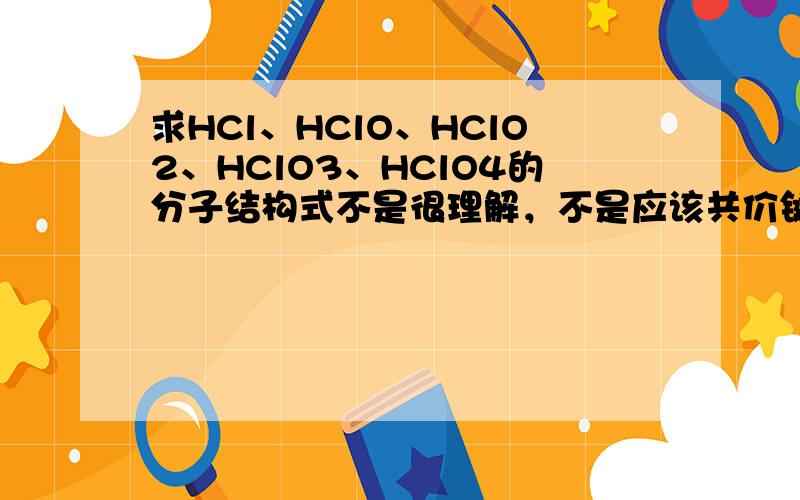 求HCl、HClO、HClO2、HClO3、HClO4的分子结构式不是很理解，不是应该共价键吗，氯只需要一个电子啊