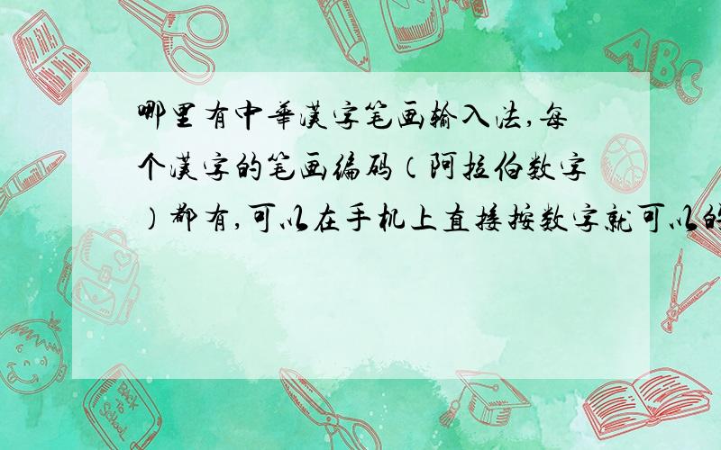 哪里有中华汉字笔画输入法,每个汉字的笔画编码（阿拉伯数字）都有,可以在手机上直接按数字就可以的?