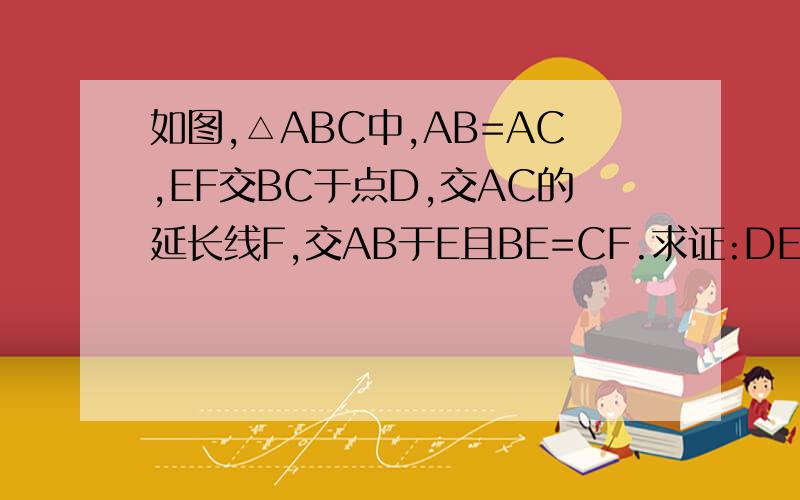 如图,△ABC中,AB=AC,EF交BC于点D,交AC的延长线F,交AB于E且BE=CF.求证:DE=DF.
