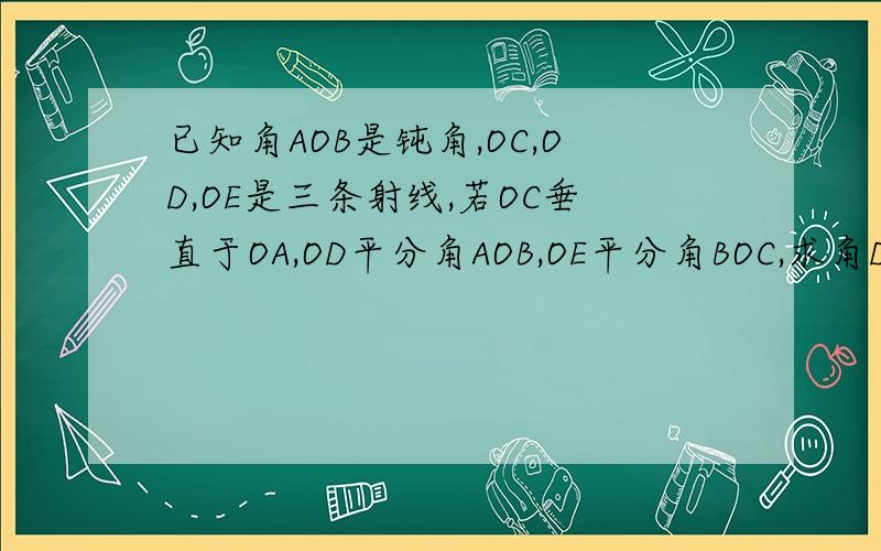 已知角AOB是钝角,OC,OD,OE是三条射线,若OC垂直于OA,OD平分角AOB,OE平分角BOC,求角DOE的度数?