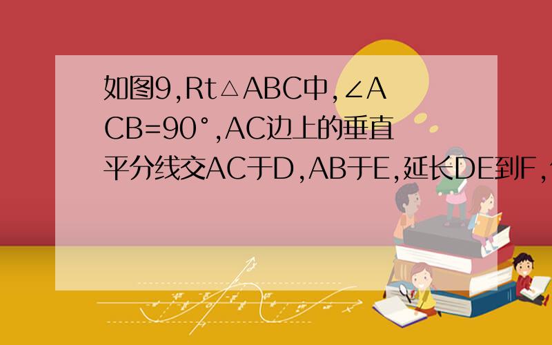 如图9,Rt△ABC中,∠ACB=90°,AC边上的垂直平分线交AC于D,AB于E,延长DE到F,使BF=CE