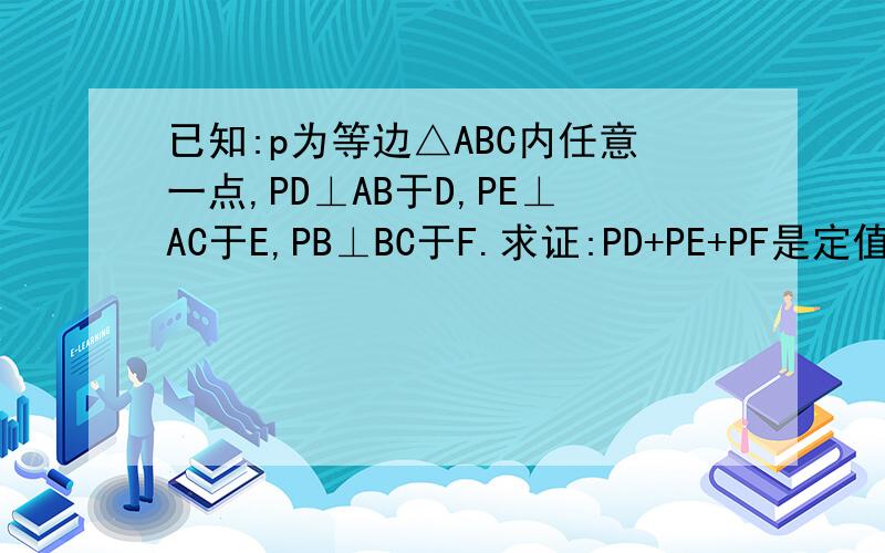 已知:p为等边△ABC内任意一点,PD⊥AB于D,PE⊥AC于E,PB⊥BC于F.求证:PD+PE+PF是定值