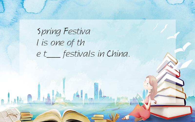 Spring Festival is one of the t___ festivals in China.