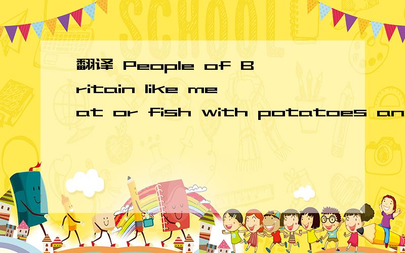 翻译 People of Britain like meat or fish with potatoes and vegtables for their meal.