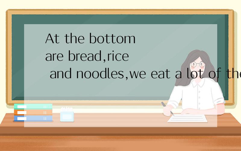 At the bottom are bread,rice and noodles,we eat a lot of them.Above them are vegetables and fruit
