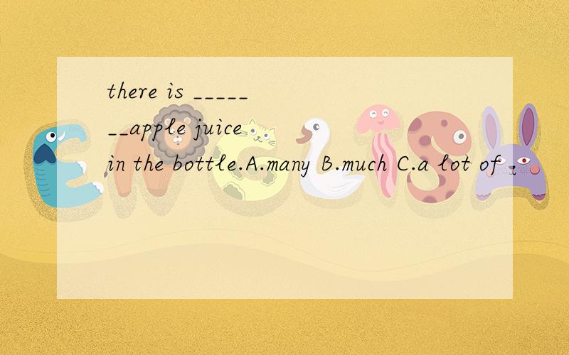 there is _______apple juice in the bottle.A.many B.much C.a lot of