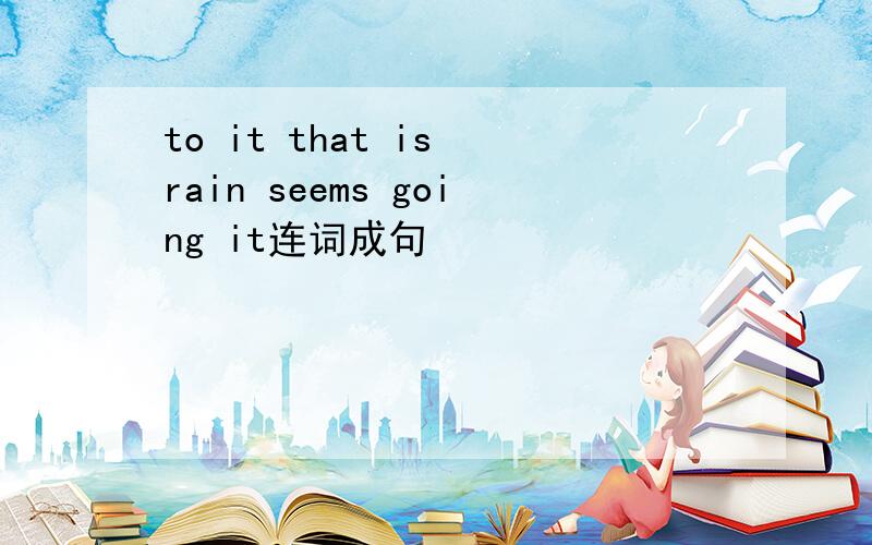 to it that is rain seems going it连词成句
