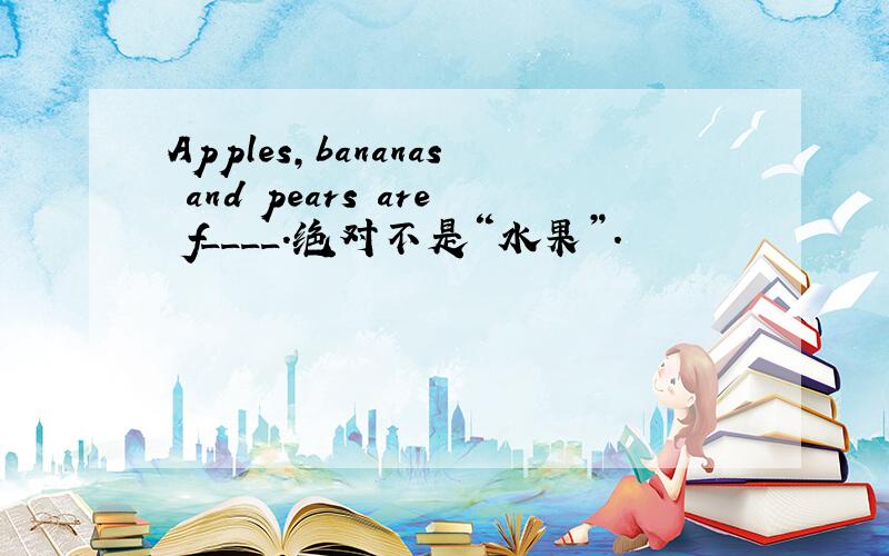Apples,bananas and pears are f____.绝对不是“水果”.